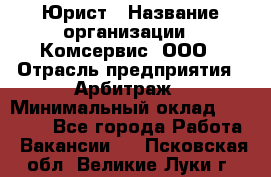 Юрист › Название организации ­ Комсервис, ООО › Отрасль предприятия ­ Арбитраж › Минимальный оклад ­ 25 000 - Все города Работа » Вакансии   . Псковская обл.,Великие Луки г.